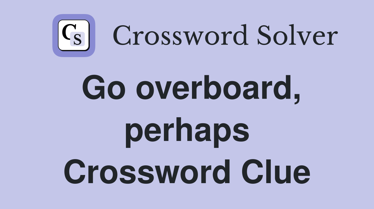 Go overboard, perhaps Crossword Clue