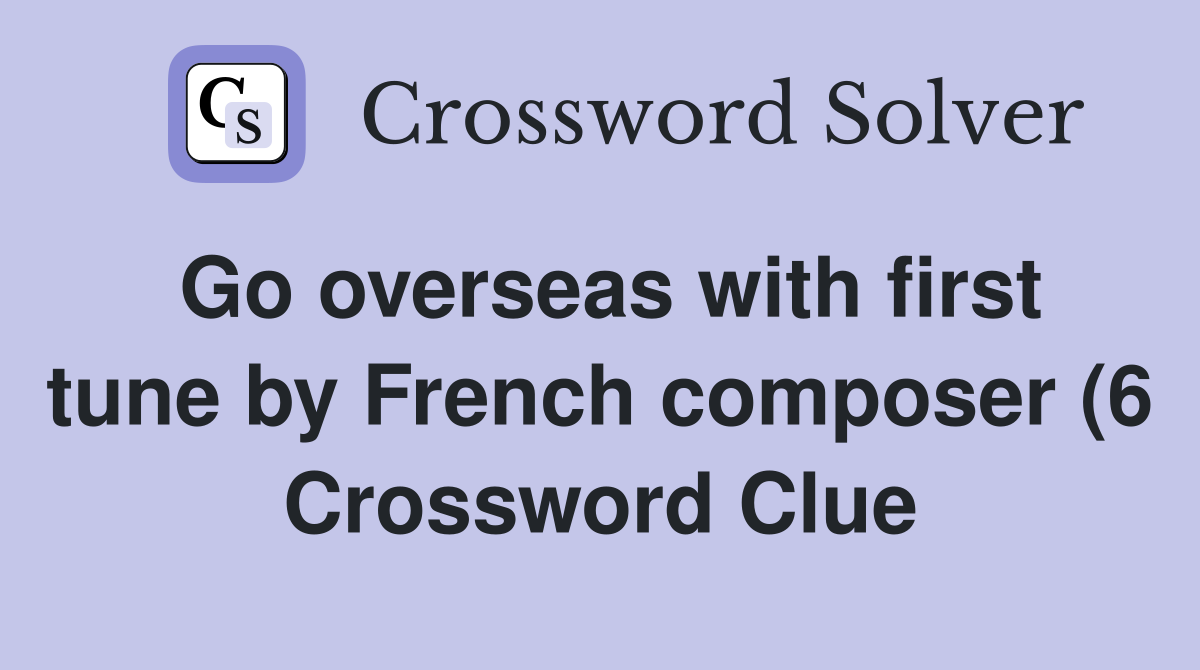 Go overseas with first tune by French composer (6) Crossword Clue Go overseas with first tune by French composer (6) Crossword Clue