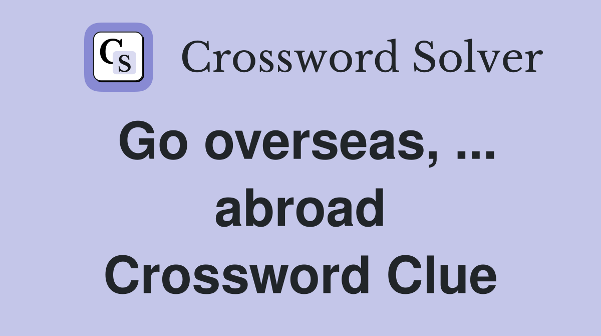 Go overseas, ... abroad Crossword Clue