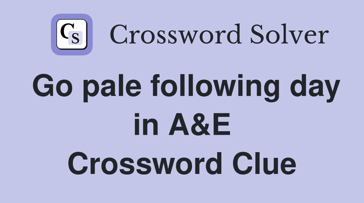 Go pale following day in A&E Crossword Clue