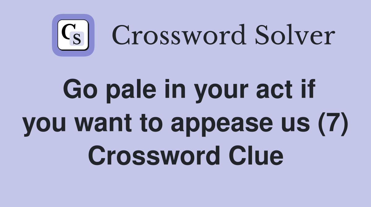 Go pale in your act if you want to appease us (7) Crossword Clue