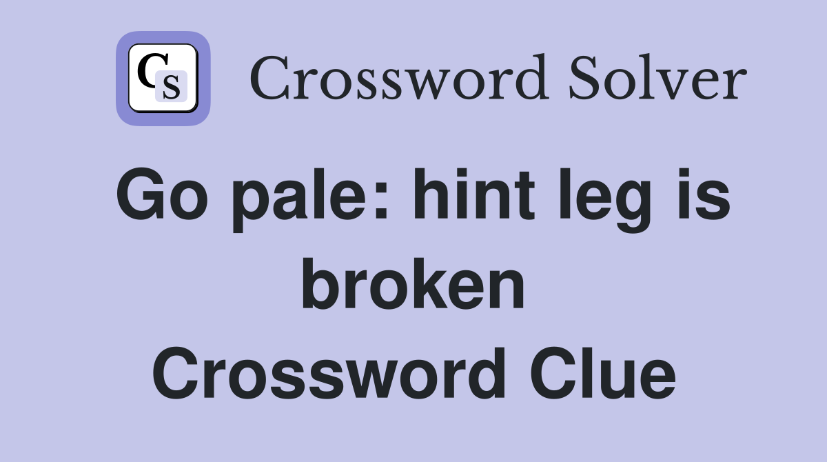 Go pale: hint leg is broken Crossword Clue