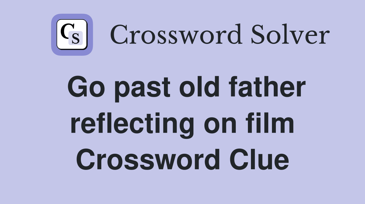 Go past old father reflecting on film Crossword Clue