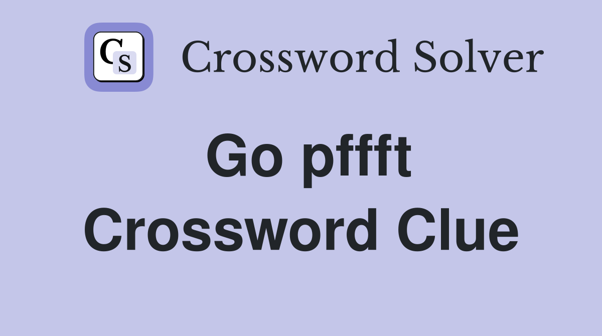 Go pffft Crossword Clue