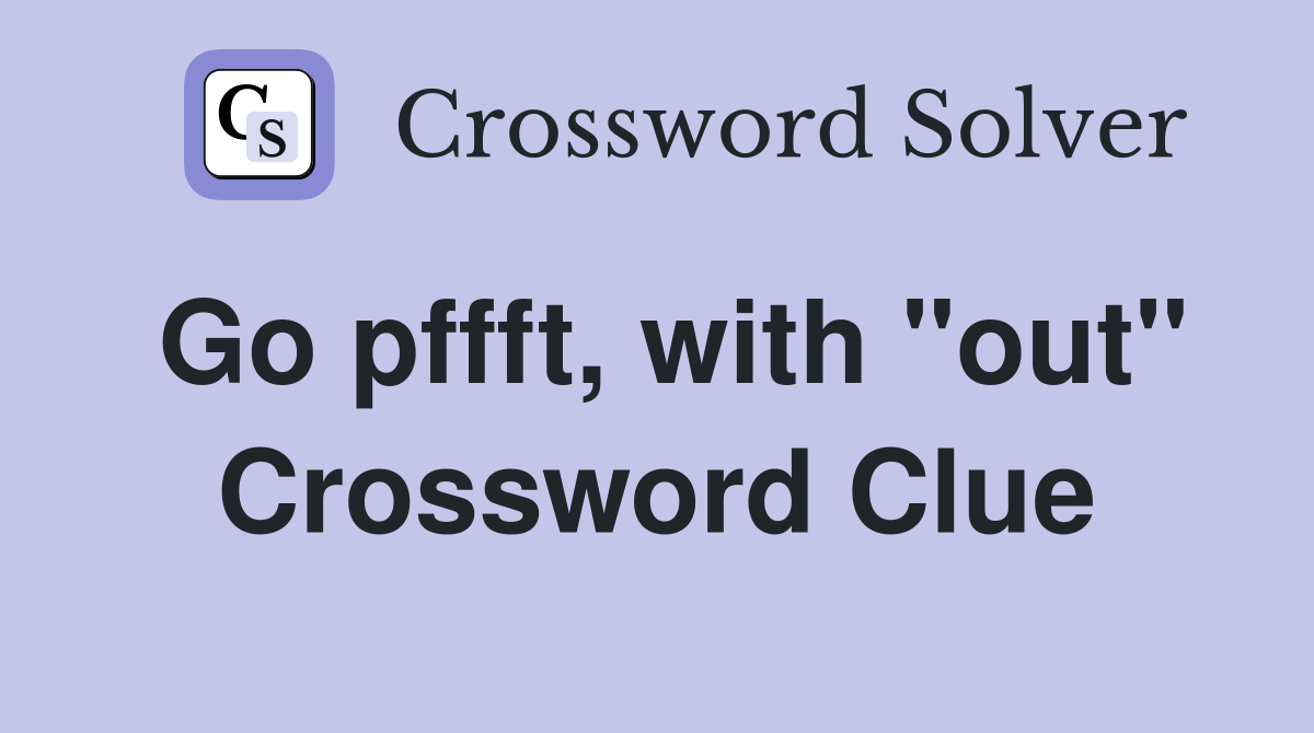 Go pffft, with "out" Crossword Clue