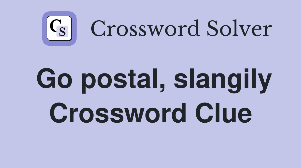 Go postal, slangily Crossword Clue