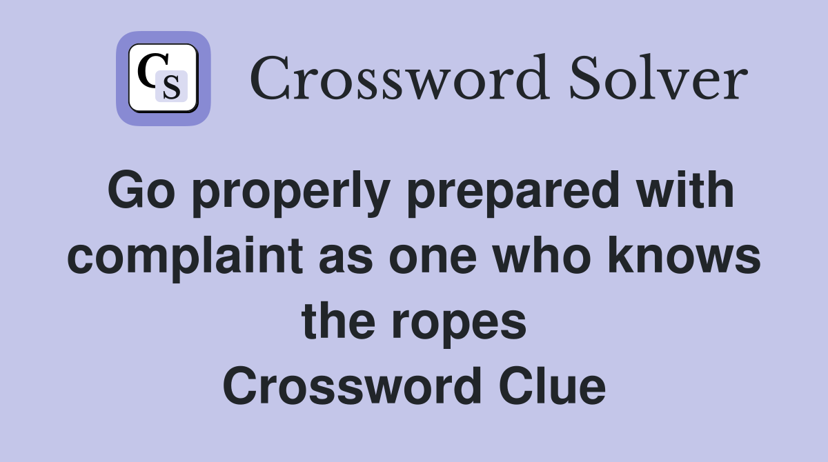 Go properly prepared with complaint as one who knows the ropes Crossword Clue