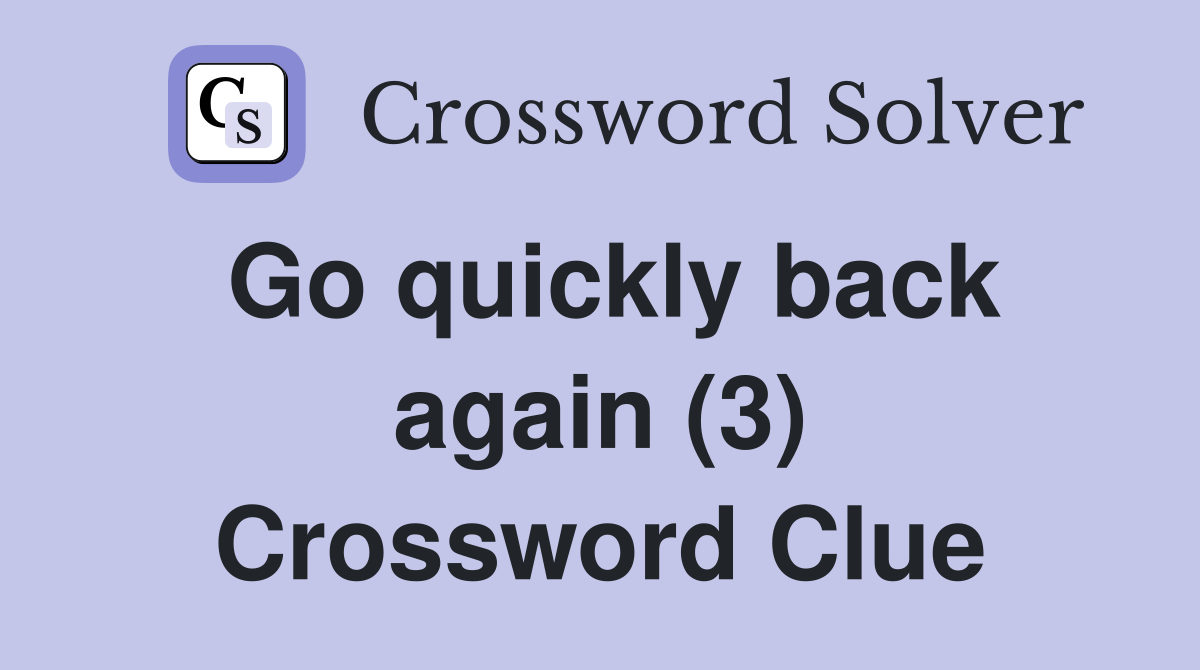 Go quickly back again (3) Crossword Clue
