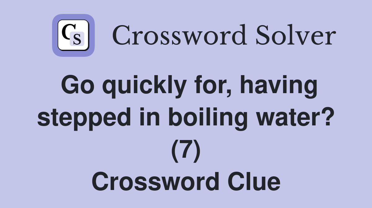 Go quickly for, having stepped in boiling water? (7) Crossword Clue
