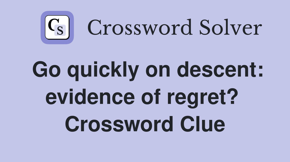Go quickly on descent: evidence of regret?  Crossword Clue