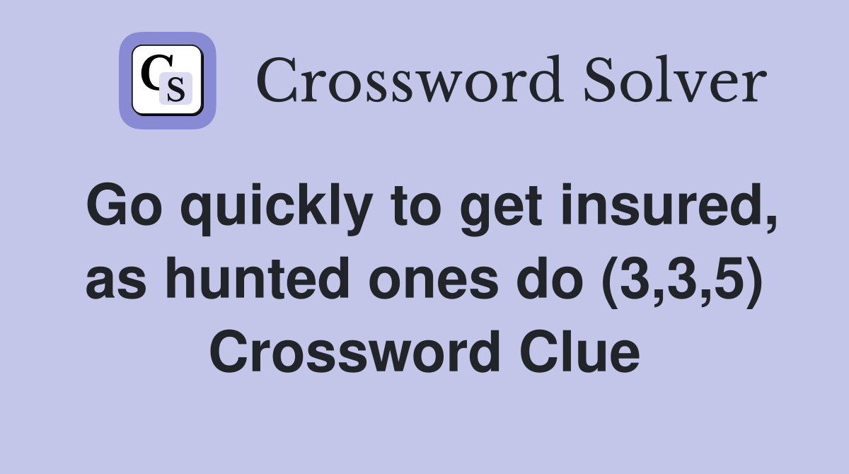 Go quickly to get insured, as hunted ones do (3,3,5) Crossword Clue