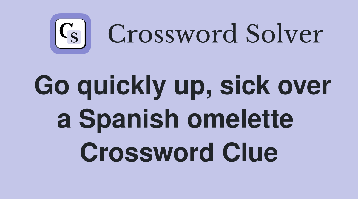 Go quickly up, sick over a Spanish omelette  Crossword Clue
