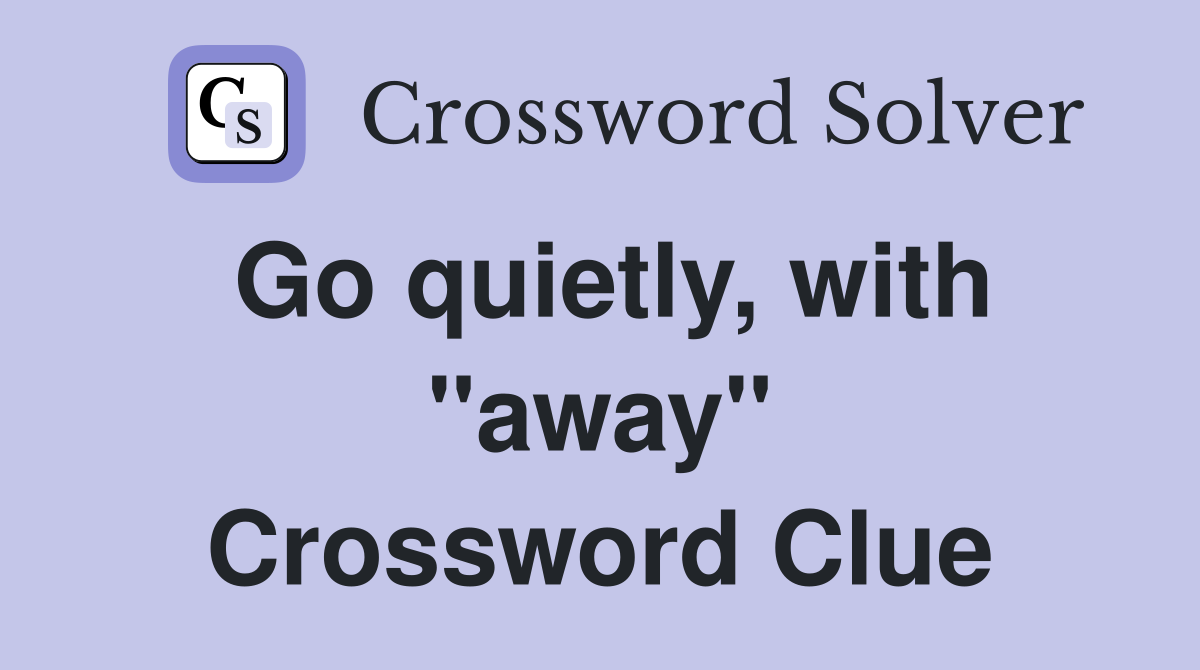 Go quietly, with "away" Crossword Clue