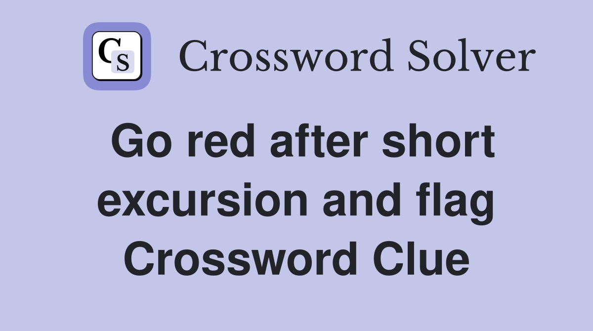 Go red after short excursion and flag Crossword Clue