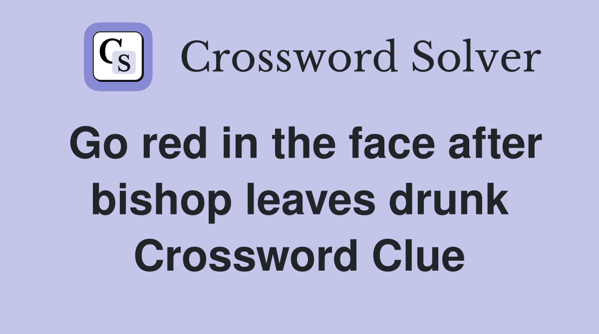 Go red in the face after bishop leaves drunk Crossword Clue