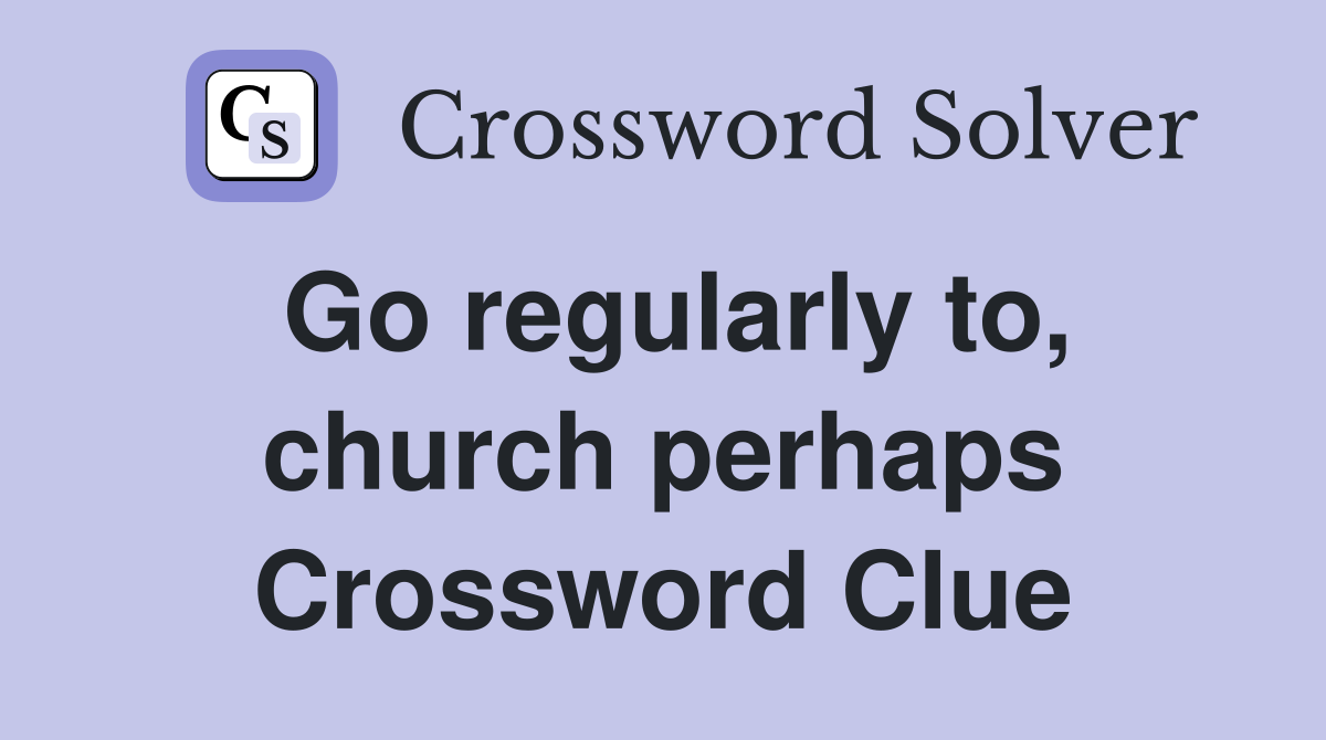 Go regularly to, church perhaps Crossword Clue