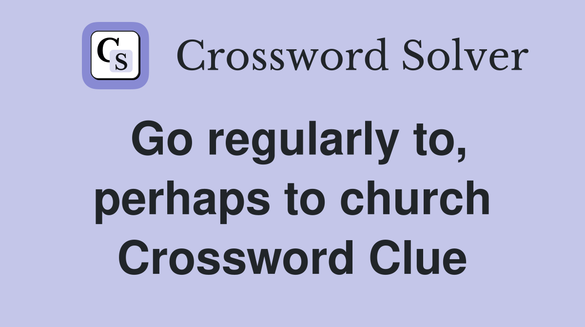 Go regularly to, perhaps to church Crossword Clue