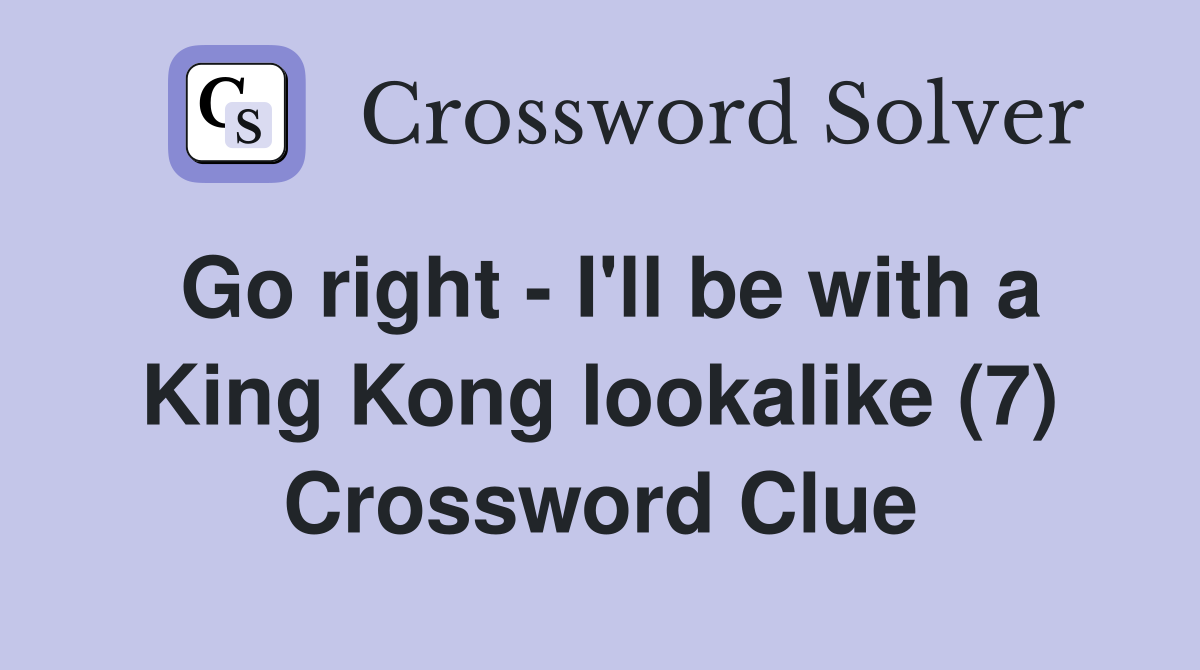 Go right - I'll be with a King Kong lookalike (7) Crossword Clue