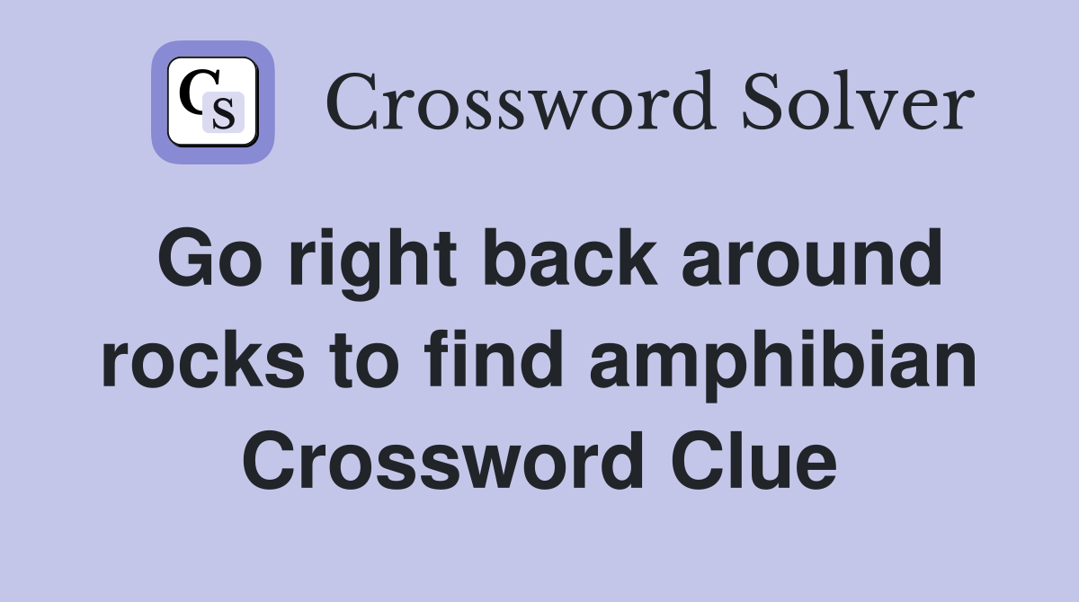 Go right back around rocks to find amphibian Crossword Clue