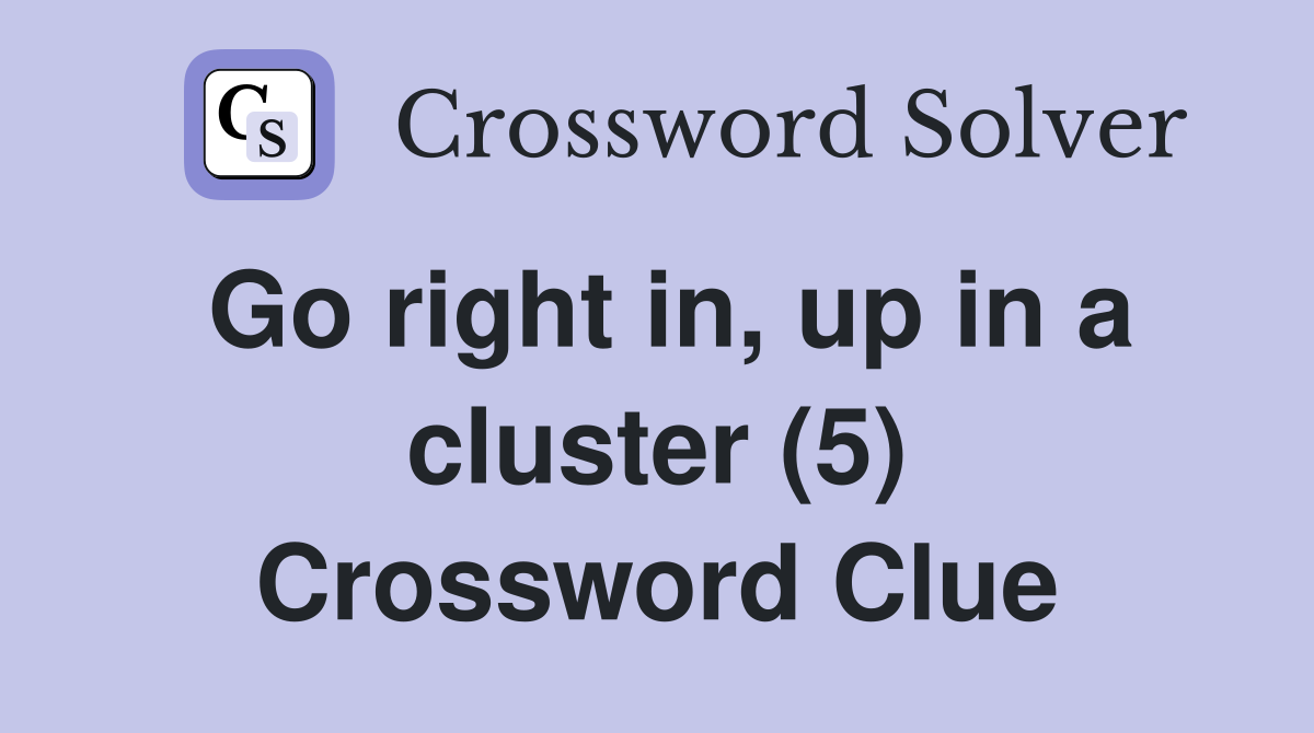 Go right in, up in a cluster (5) Crossword Clue