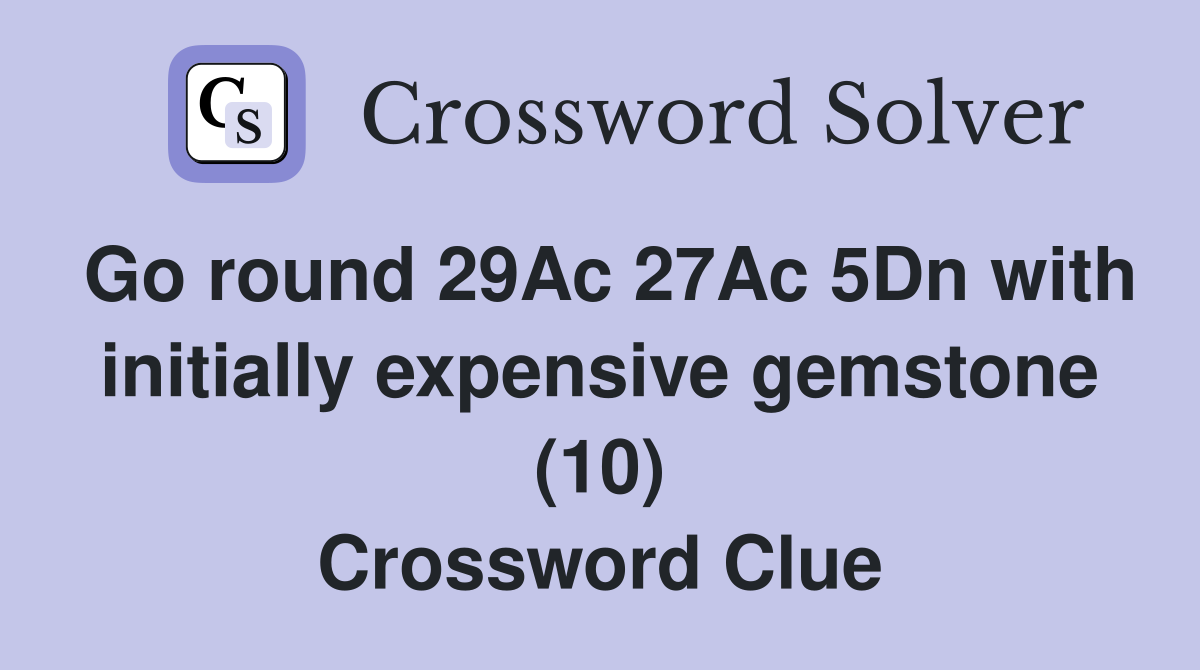 Go round 29Ac 27Ac 5Dn with initially expensive gemstone (10) Crossword Clue