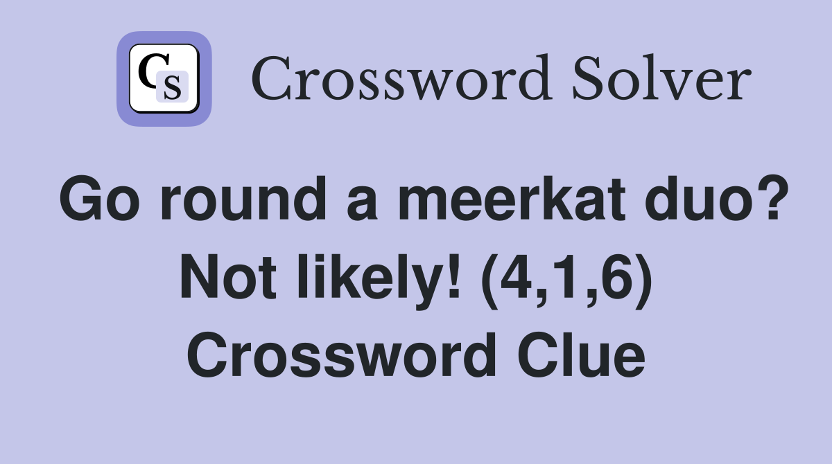 Go round a meerkat duo? Not likely! (4,1,6) Crossword Clue
