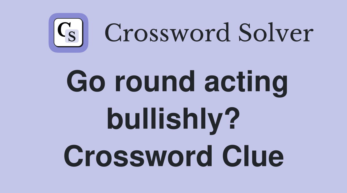 Go round acting bullishly? Crossword Clue