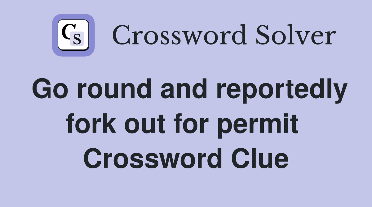 Go round and reportedly fork out for permit  Crossword Clue