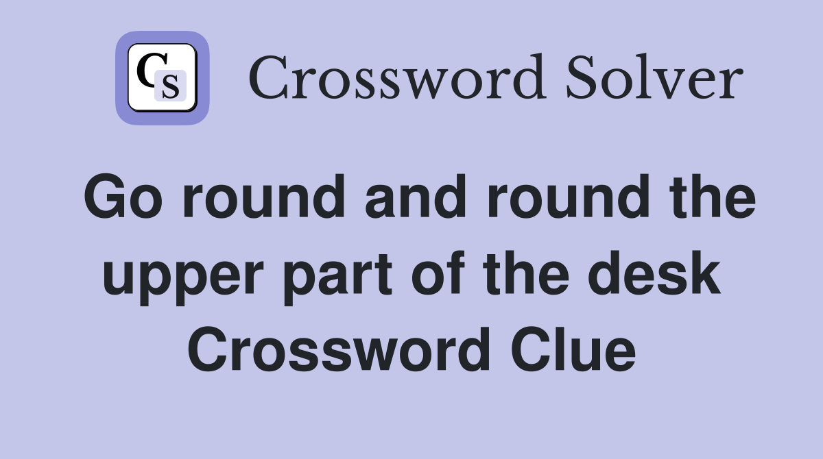 Go round and round the upper part of the desk Crossword Clue
