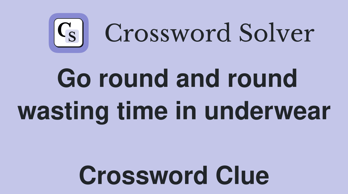 Go round and round wasting time in underwear  Crossword Clue