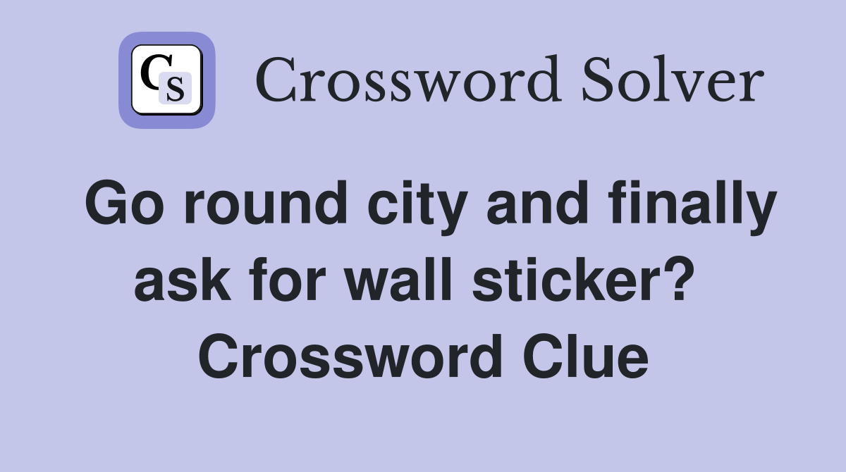 Go round city and finally ask for wall sticker?  Crossword Clue