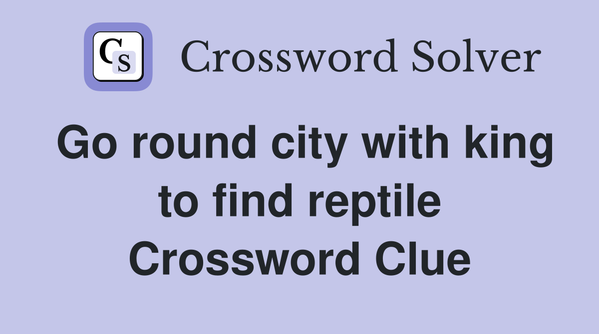 Go round city with king to find reptile Crossword Clue