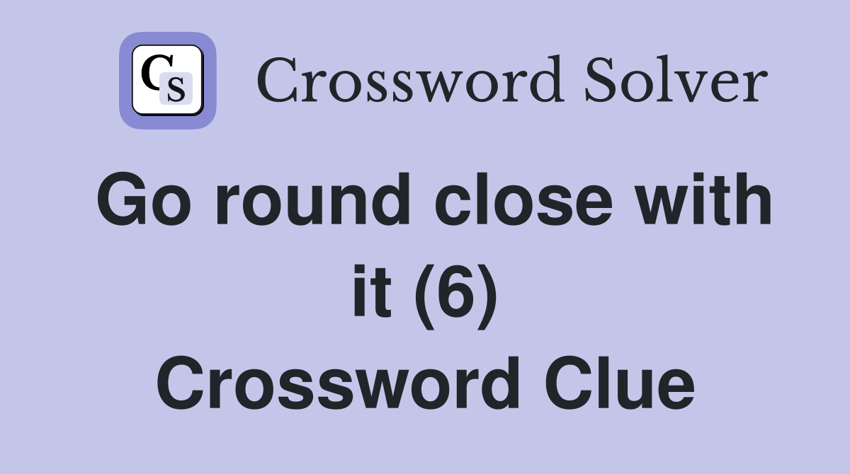 Go round close with it (6) Crossword Clue