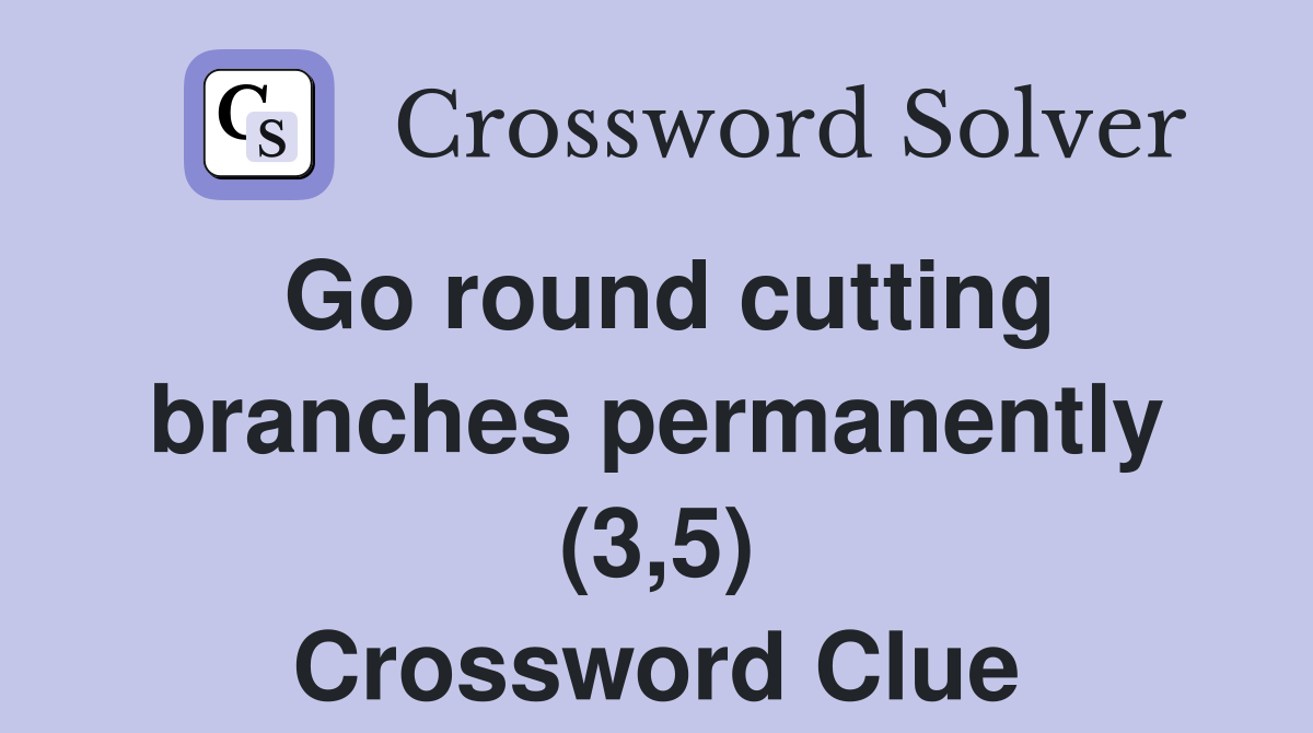 Go round cutting branches permanently (3,5) Crossword Clue