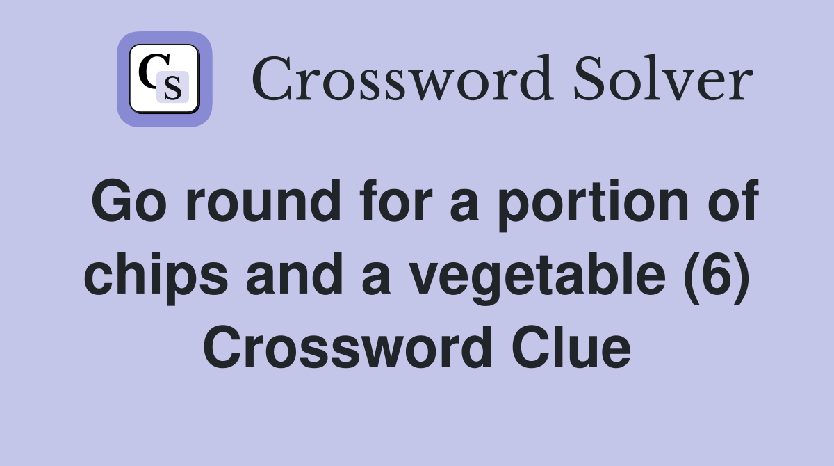 Go round for a portion of chips and a vegetable (6) Crossword Clue