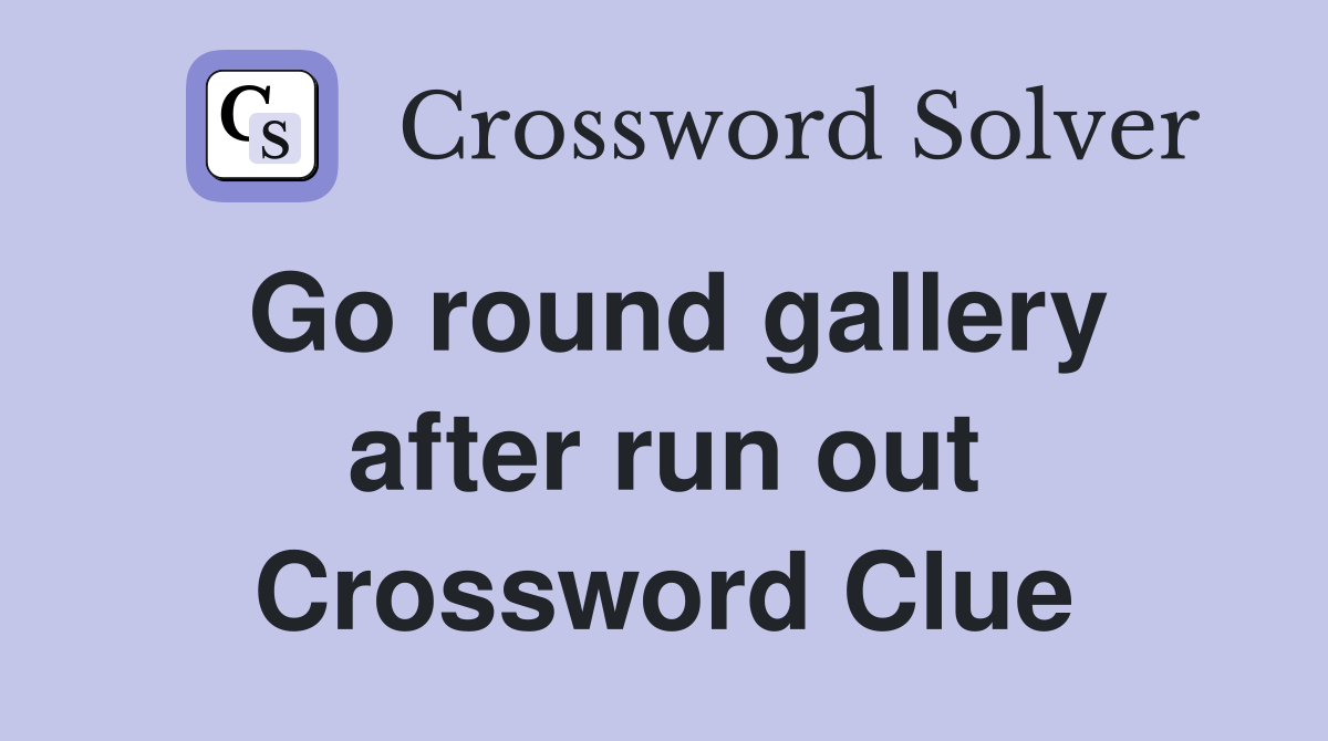 Go round gallery after run out Crossword Clue