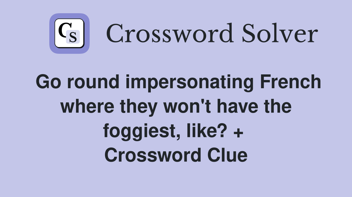 Go round impersonating French where they won't have the foggiest, like? +  Crossword Clue