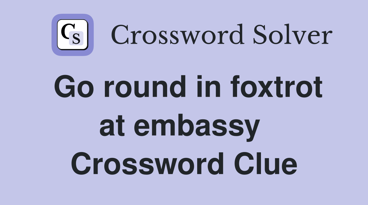 Go round in foxtrot at embassy  Crossword Clue