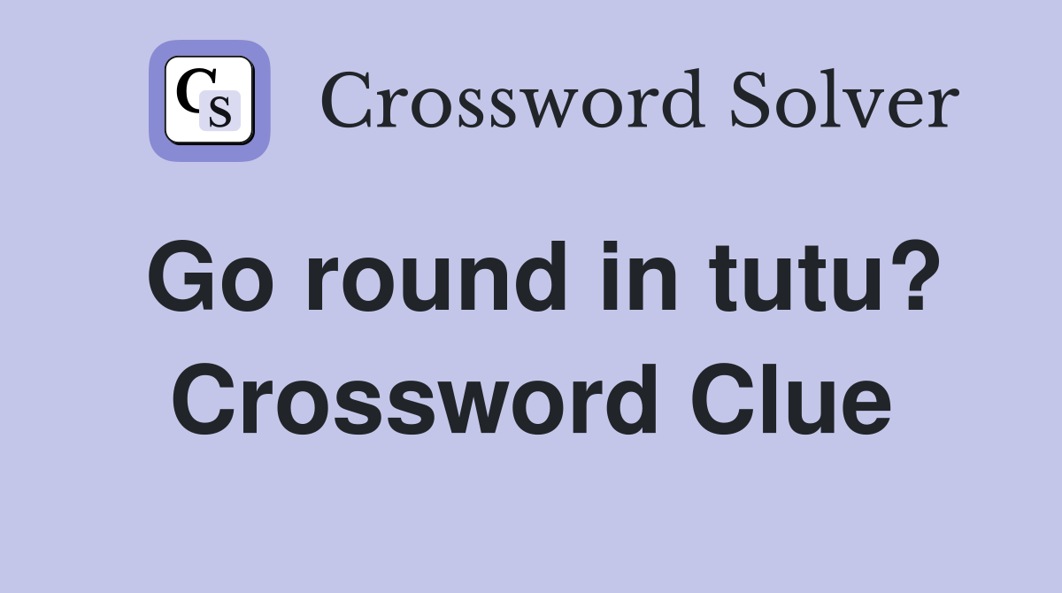 Go round in tutu? Crossword Clue