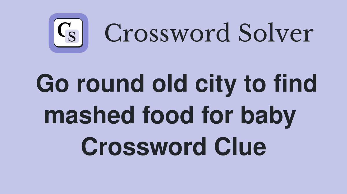 Go round old city to find mashed food for baby  Crossword Clue