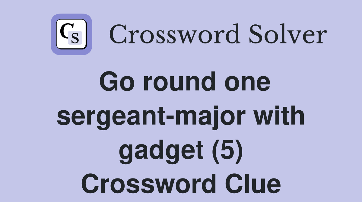 Go round one sergeant-major with gadget (5) Crossword Clue