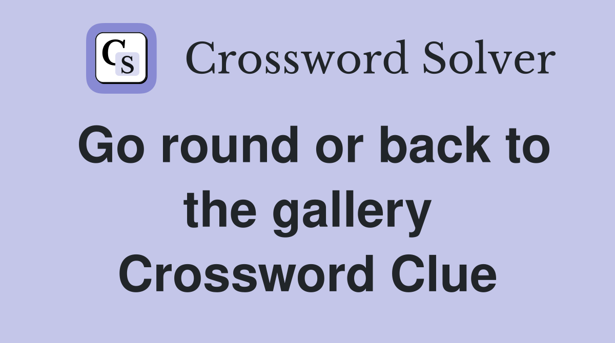 Go round or back to the gallery Crossword Clue