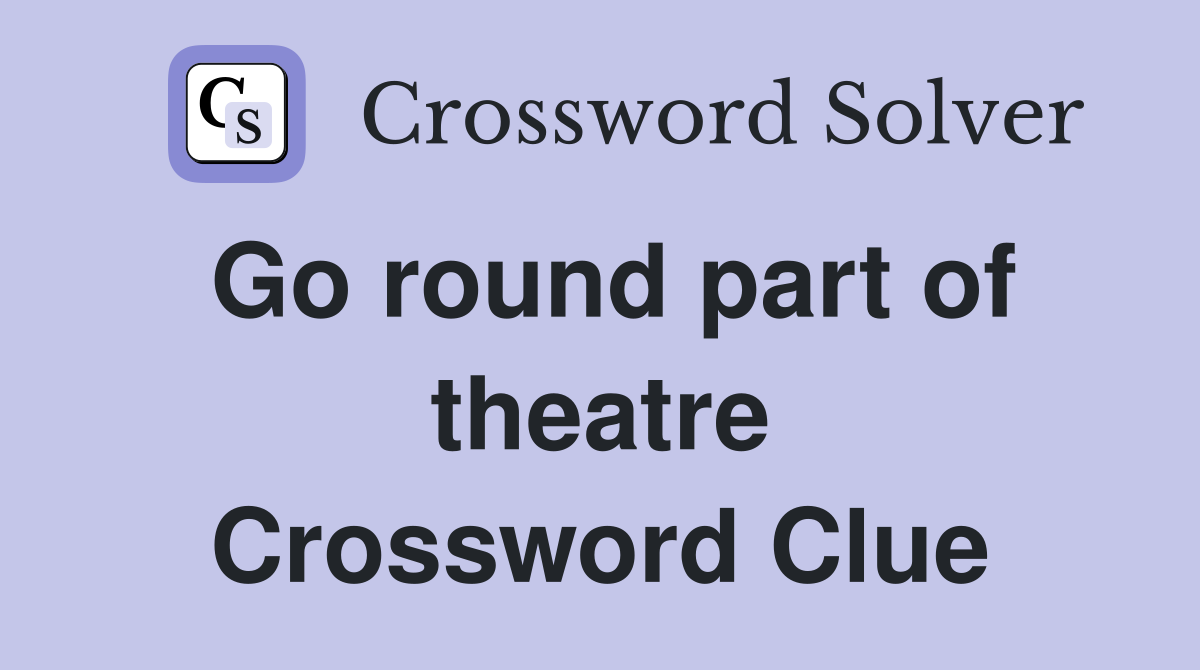 Go round part of theatre Crossword Clue