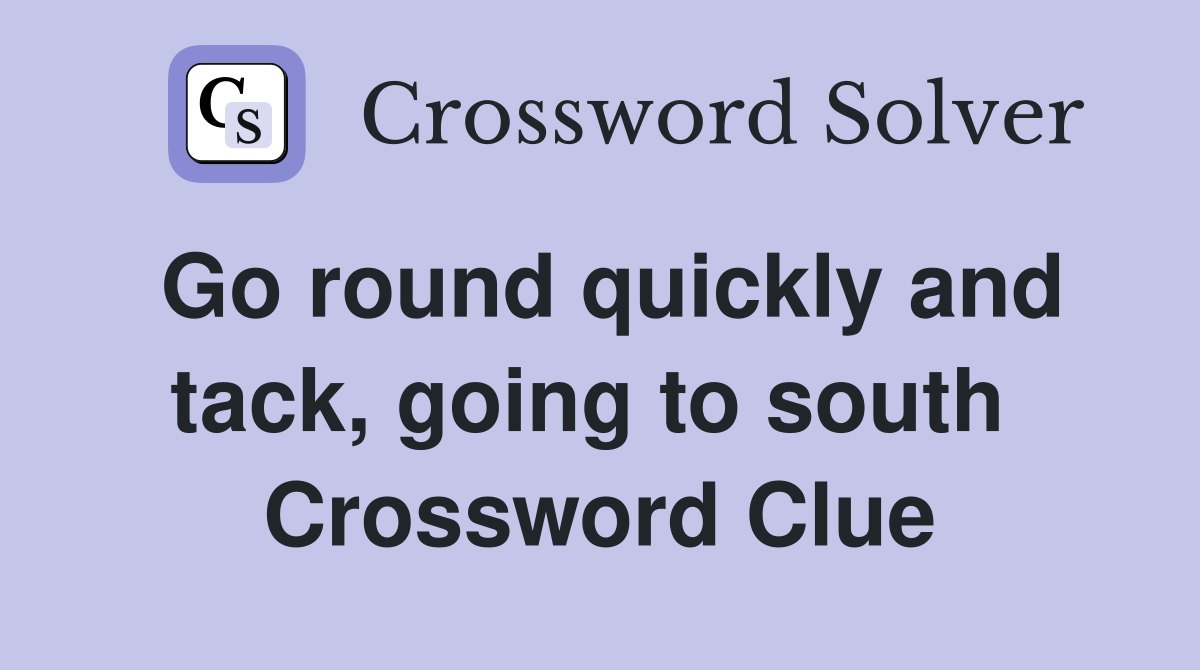 Go round quickly and tack, going to south  Crossword Clue