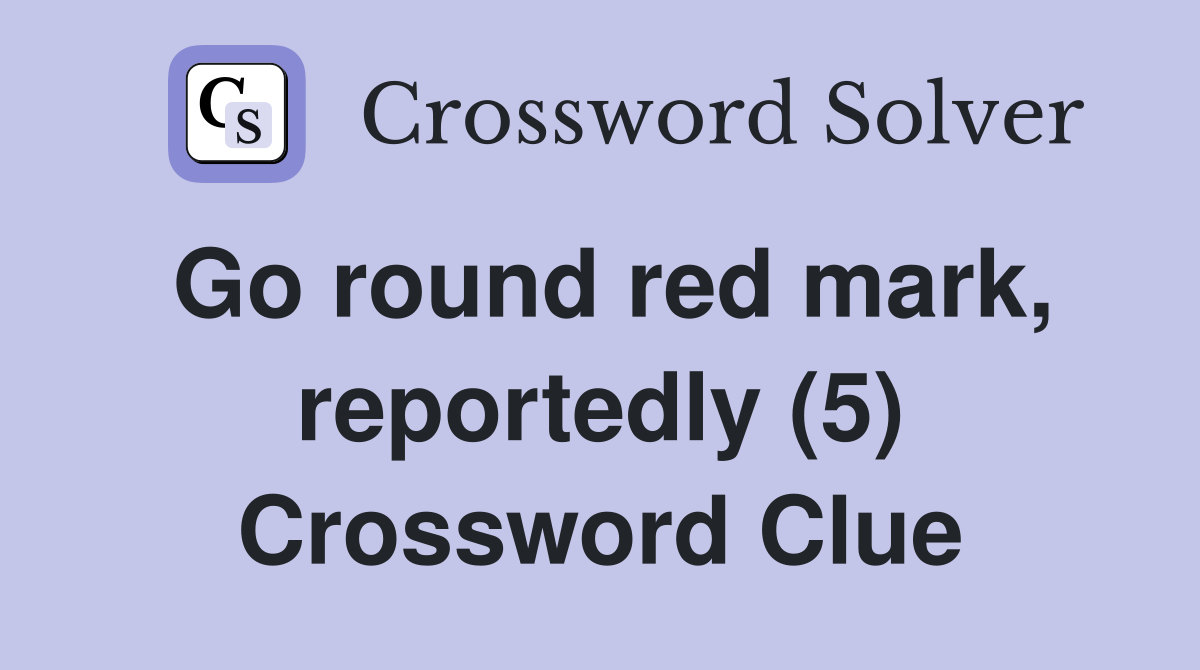 Go round red mark, reportedly (5) Crossword Clue