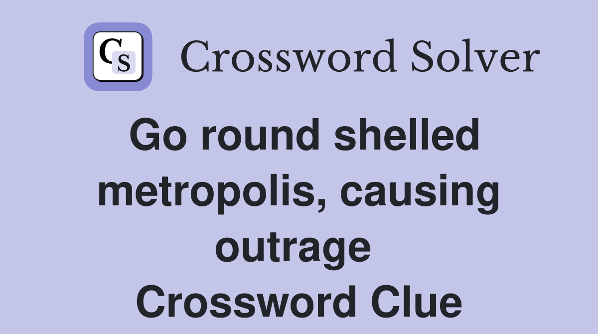 Go round shelled metropolis, causing outrage  Crossword Clue
