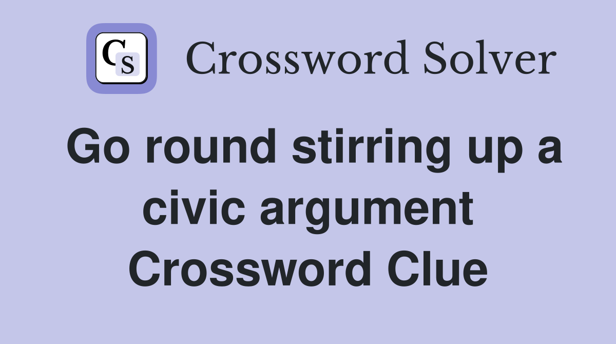 Go round stirring up a civic argument Crossword Clue