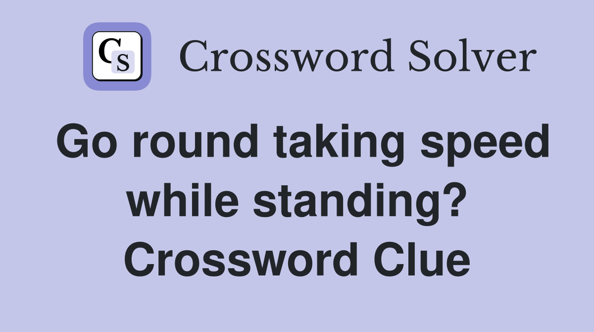 Go round taking speed while standing? Crossword Clue