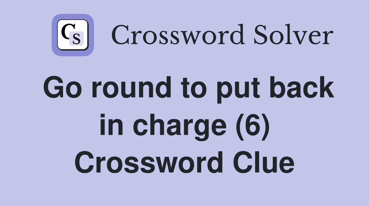 Go round to put back in charge (6) Crossword Clue