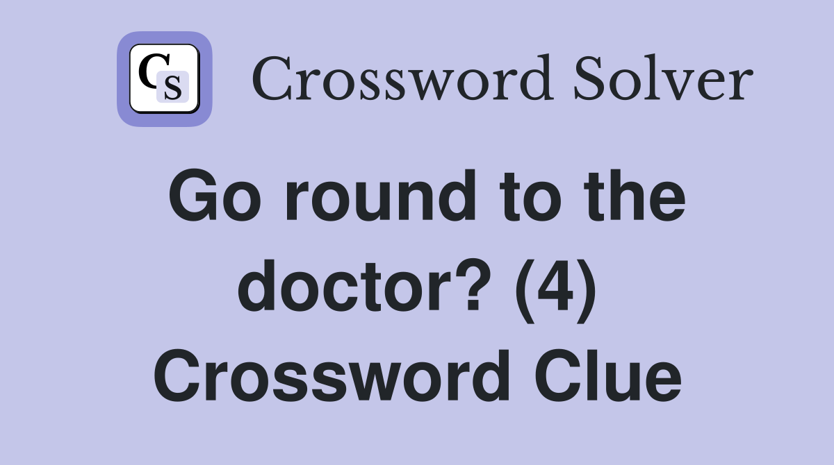 Go round to the doctor? (4) Crossword Clue
